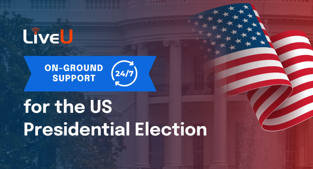 LiveU On Ground Support for the US Presidential Election